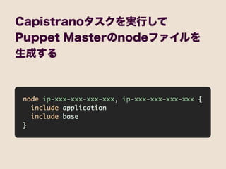 Capistranoタスクを実行して
Puppet Masterのnodeファイルを
生成する
 