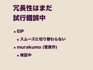 冗長性はまだ
試行錯誤中

• EIP
 • スムーズに切り替わらない
• murakumo (菅原作)
 • 検証中
 