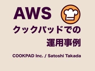 AWS
クックパッドでの
              運用事例
COOKPAD Inc. / Satoshi Takada
 