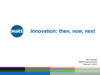 Innovation: then, now, next!




                            Ilse Treurnicht!
                                          !
                    MaRS Discovery District 
                                            

                        February 13, 2012!
 