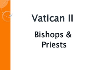 Vatican II
Bishops &
  Priests
 
