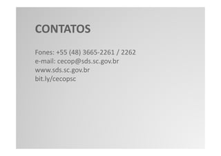CONTATOS
Fones: +55 (48) 3665-2261 / 2262
e-mail: cecop@sds.sc.gov.br
www.sds.sc.gov.br
bit.ly/cecopsc
 