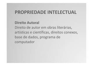 PROPRIEDADE INTELECTUAL
Direito Autoral
Direito de autor em obras literárias,
artísticas e científicas, direitos conexos,
base de dados, programa de
computador
 
