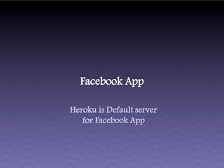 Facebook App

Heroku is Default server
   for Facebook App
 