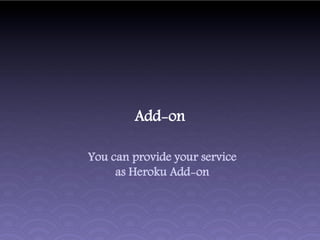 Add-on

You can provide your service
     as Heroku Add-on
 