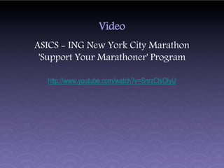 Video
ASICS - ING New York City Marathon
 'Support Your Marathoner' Program

  http://www.youtube.com/watch?v=SnrzClsOlyU
 