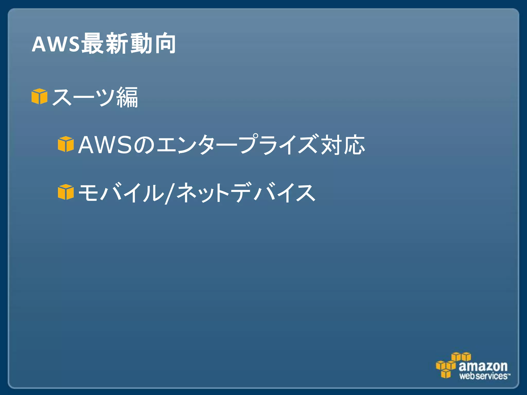 AWS最新動向

スーツ編

  AWSのエンタープライズ対応

  モバイル/ネットデバイス
 