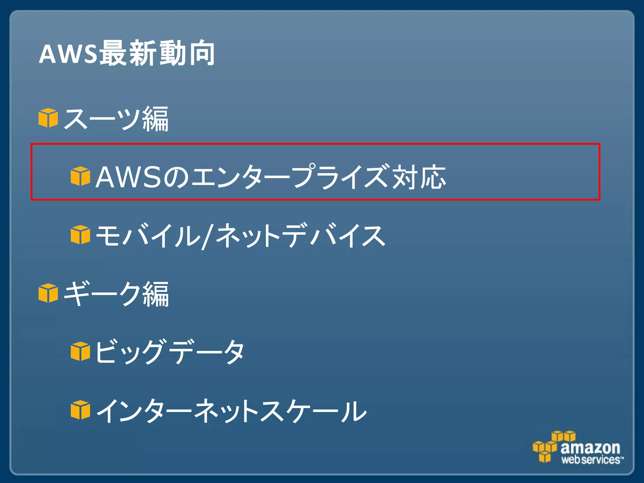 AWS最新動向

スーツ編

  AWSのエンタープライズ対応

  モバイル/ネットデバイス

ギーク編

  ビッグデータ

  インターネットスケール
 