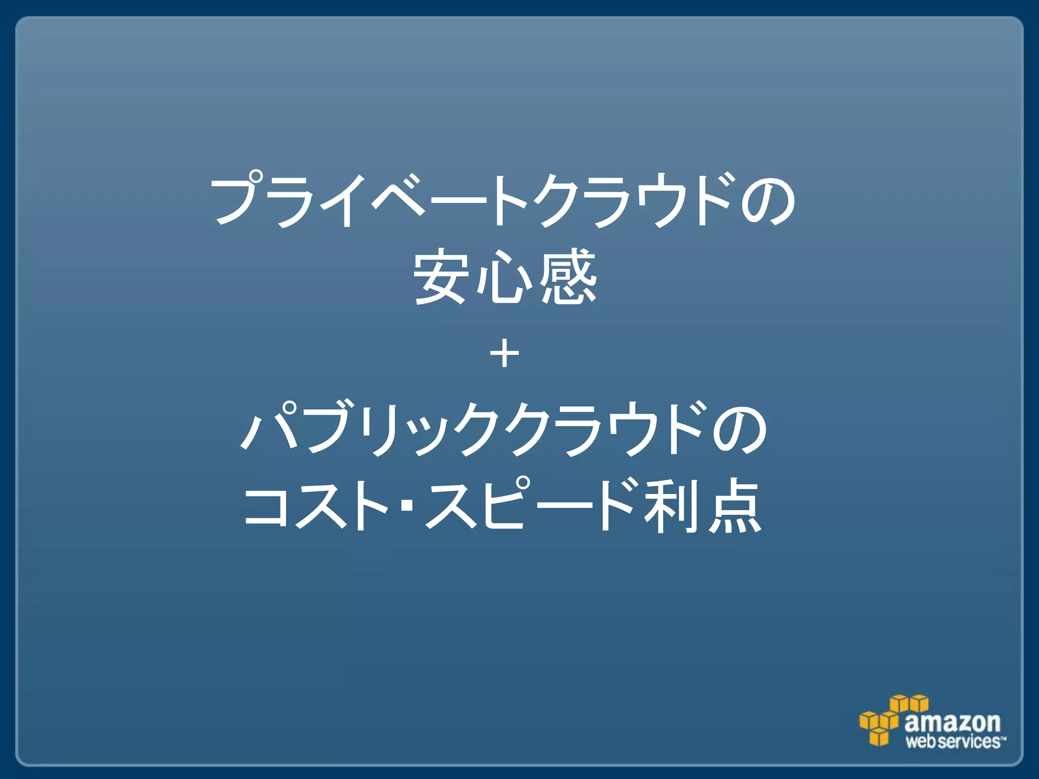 プライベートクラウドの
     安心感
      +
 パブリッククラウドの
 コスト・スピード利点
 