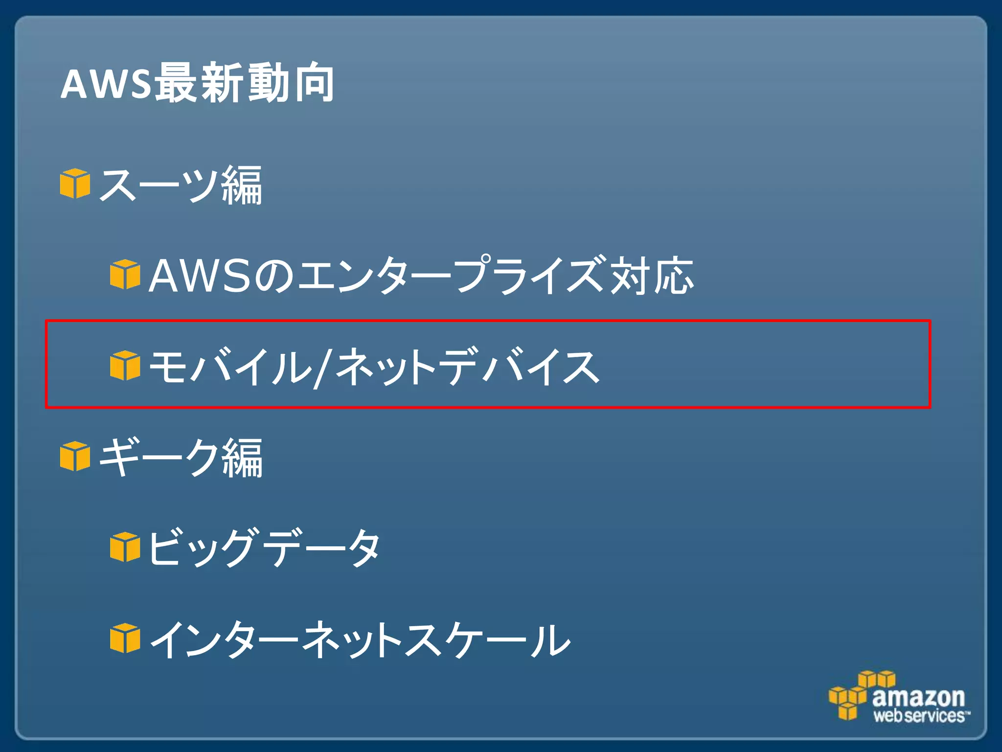 AWS最新動向

スーツ編

  AWSのエンタープライズ対応

  モバイル/ネットデバイス

ギーク編

  ビッグデータ

  インターネットスケール
 