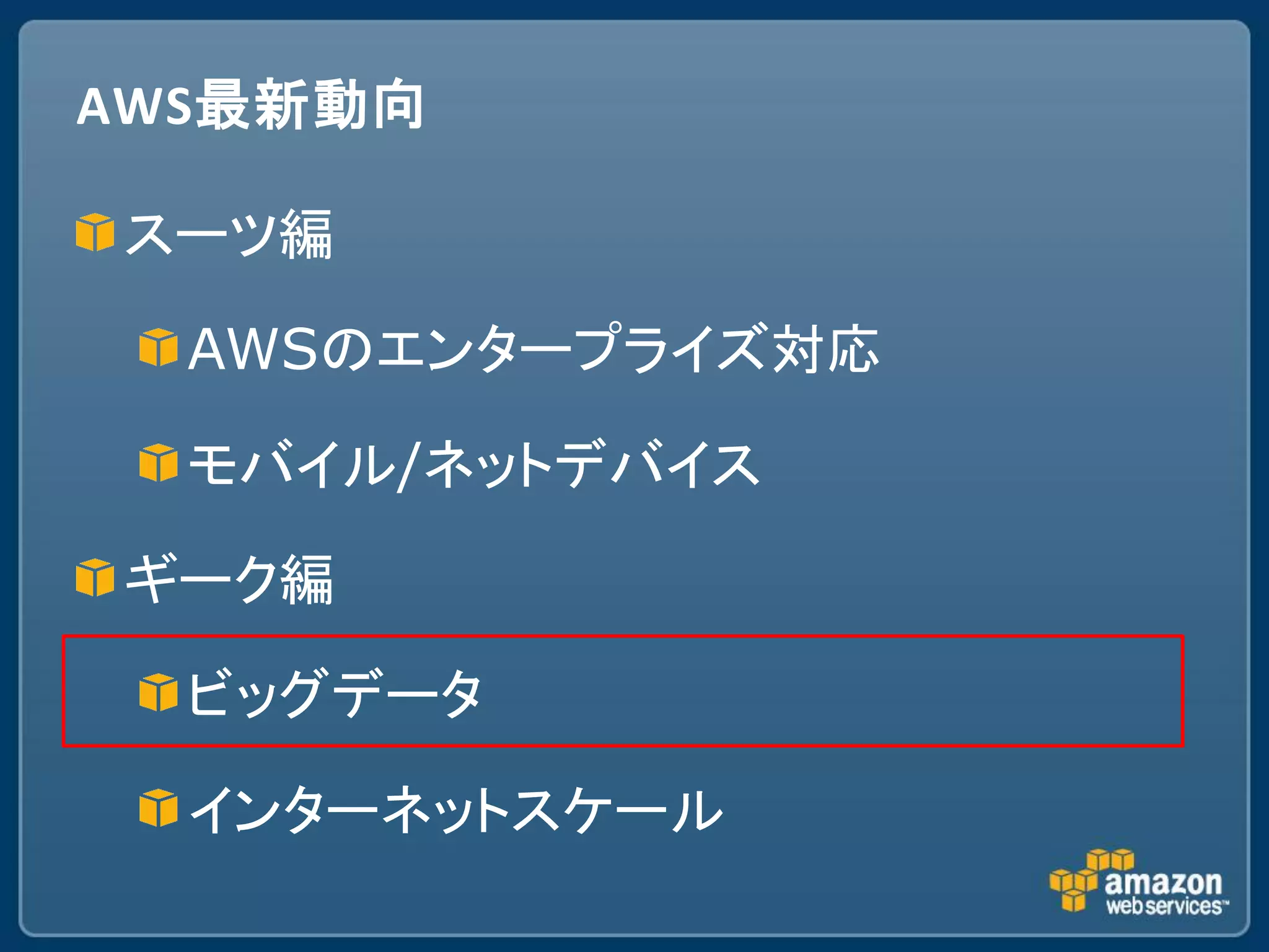 AWS最新動向

スーツ編

  AWSのエンタープライズ対応

  モバイル/ネットデバイス

ギーク編

  ビッグデータ

  インターネットスケール
 