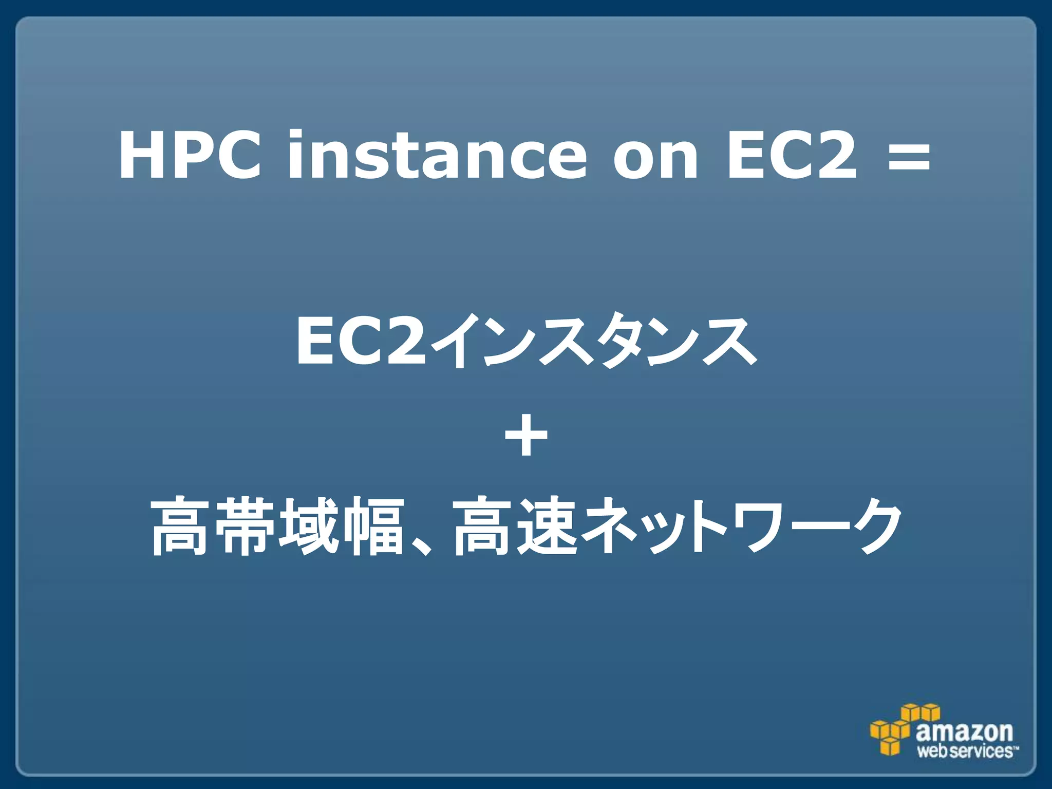 HPC instance on EC2 =

  EC2インスタンス
      +
高帯域幅、高速ネットワーク
 