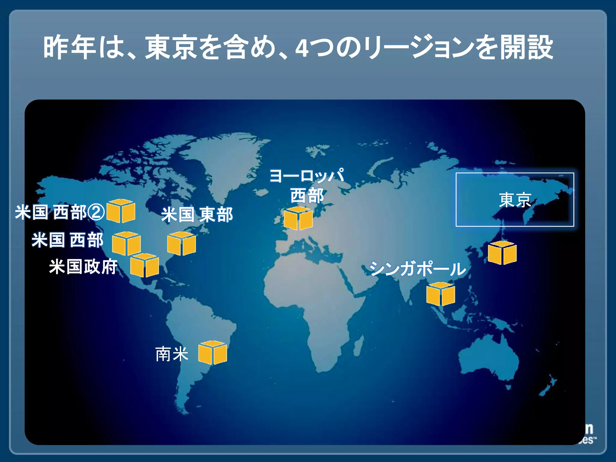 昨年は、東京を含め、4つのリージョンを開設



                 ヨーロッパ
                  西部              東京
米国 西部②   米国 東部
 米国 西部
  米国政府                   シンガポール



         南米
 