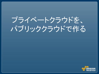 プライベートクラウドを、
パブリッククラウドで作る
 