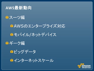 AWS最新動向

スーツ編

  AWSのエンタープライズ対応

  モバイル/ネットデバイス

ギーク編

  ビッグデータ

  インターネットスケール
 