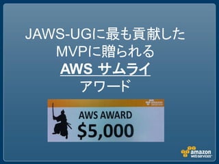 JAWS-UGに最も貢献した
   MVPに贈られる
   AWS サムライ
      アワード
 