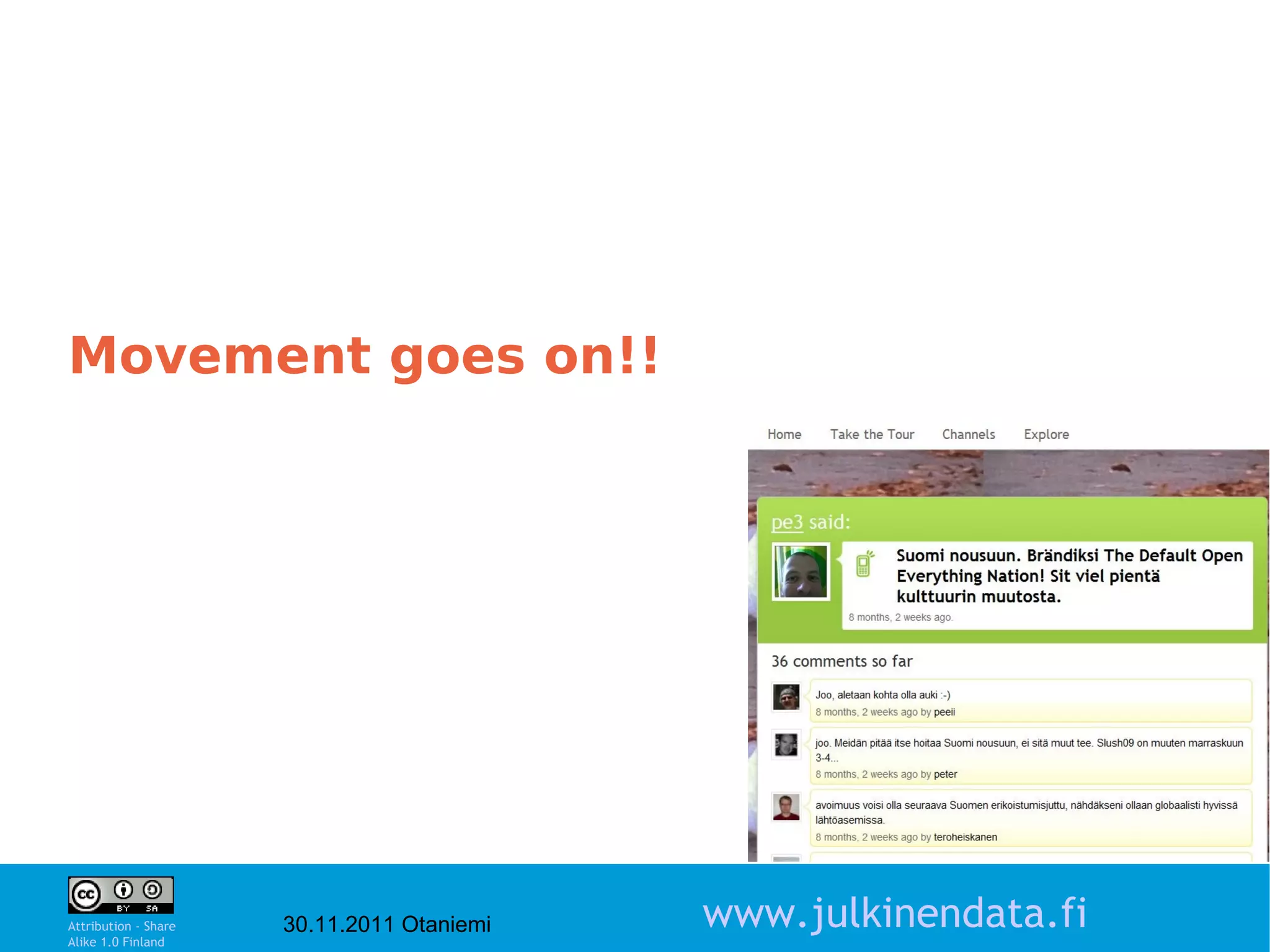 Movement goes on!!




                                                                  10

Attribution - Share
Alike 1.0 Finland
                      30.11.2011 Otaniemi   www.julkinendata.fi
 