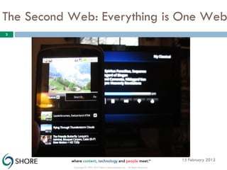 15 February 2012 Copyright © 1999-2010 Shore Communications Inc. - All Rights Reserved The Second Web: Everything is One Web 
