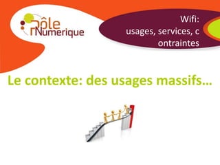 Wifi: usages,
                         services,
                      contraintes


Le contexte: des usages massifs…
 