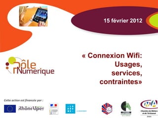 15 février 2012




                                  « Connexion Wifi:
                                           Usages,
                                          services,
                                       contraintes»

Cette action est financée par :
 