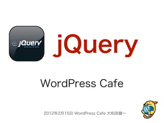 jQuery
WordPress Cafe

2012年2月15日 WordPress Cafe 大和田健一
 