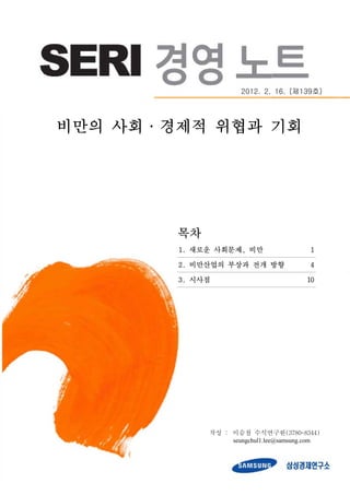 2012. 2. 16. (제139호)




비만의 사회·경제적 위협과 기회




        목차
        1. 새로운 사회문제, 비만                  1

        2. 비만산업의 부상과 전개 방향               4

        3. 시사점                          10




             작성 : 이승철 수석연구원(3780-8344)
                  seungchul1.lee@samsung.com
 
