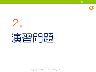 10




２．
演習問題

     Copyright (c) 2012 App on demand All rights Reserved
 