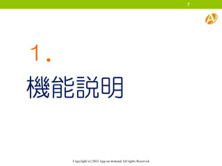 7




１．
機能説明

     Copyright (c) 2012 App on demand All rights Reserved
 