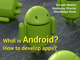 Avinash Meetoo
                  Managing-Director
                   Knowledge Seven




What isAndroid?
How to develop apps?
 