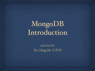 MongoDB
Introduction
      2012/02/16
 Tse-Ching Ho 何澤清
 