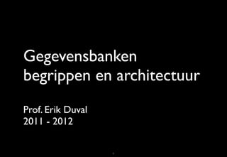 Gegevensbanken
begrippen en architectuur
Prof. Erik Duval
2011 - 2012

                   1
 