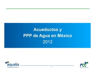 GESTIÓN DE SERVICIOS
 PÚBLICOS DEL AGUA
                           Acueductos y
                       PPP de Agua en México
                               2012
 INFRAESTRUCTURAS




    INDUSTRIAL




 IRRIGATION




                                  1
 