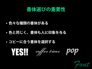 書体選びの重要性

• 色々な種類の書体がある

• 色と同じく、書体も人に印象を与る

• コピーに合う書体を選択する


 YES!! ﬀ  pop
                    Font
 