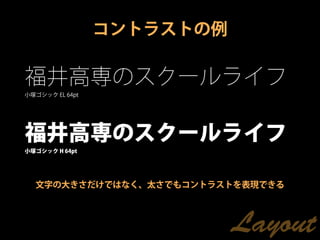 コントラストの例

福井高専のスクールライフ
小塚ゴシック EL 64pt




福井高専のスクールライフ
小塚ゴシック H 64pt




  文字の大きさだけではなく、太さでもコントラストを表現できる




                            Layout
 