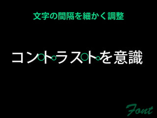 文字の間隔を細かく調整




コントラストを意識


               Font
 