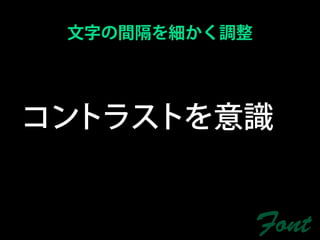文字の間隔を細かく調整




コントラストを意識


               Font
 