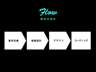 Flow
          制 作 の 流 れ




要件定義   情報設計      デザイン   コーディング
 