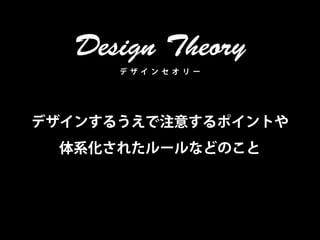 Design Theory
      デ ザイ ンセ オ リ ー




デザインするうえで注意するポイントや
 体系化されたルールなどのこと
 