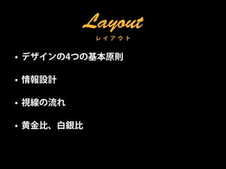 Layout
             レ イ ア ウ ト


• デザインの4つの基本原則

• 情報設計

• 視線の流れ

• 黄金比、白銀比
 