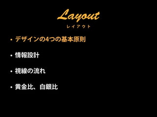 Layout
             レ イ ア ウ ト


• デザインの4つの基本原則

• 情報設計

• 視線の流れ

• 黄金比、白銀比
 