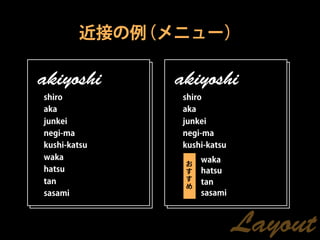 近接の例（メニュー）

akiyoshi      akiyoshi
shiro         shiro
aka           aka
junkei        junkei
negi-ma       negi-ma
kushi-katsu   kushi-katsu
waka               waka
               お
hatsu          す   hatsu
tan            す
                   tan
               め
sasami             sasami



                            Layout
 