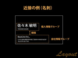 近接の例（名刺）



佐々木 敏明                     個人情報グループ
TOSHIAKI SASAKI


                  間隔
BaseLine Inc.,
〒910-0008 福井市中央2丁目00-0 HOGE BLD2F   会社情報グループ
TEL 0776-26-1181




                                      Layout
 