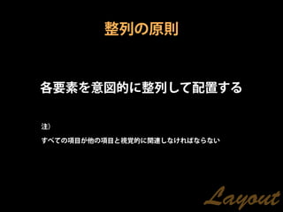 整列の原則


各要素を意図的に整列して配置する

注）

すべての項目が他の項目と視覚的に関連しなければならない




                        Layout
 