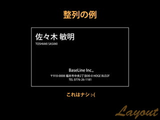 整列の例

佐々木 敏明
TOSHIAKI SASAKI




                    BaseLine Inc.,
          〒910-0008 福井市中央2丁目00-0 HOGE BLD2F
                     TEL 0776-26-1181




                  これはナシ :-(



                                              Layout
 