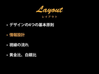 Layout
             レ イ ア ウ ト


• デザインの4つの基本原則

• 情報設計

• 視線の流れ

• 黄金比、白銀比
 