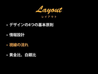 Layout
             レ イ ア ウ ト


• デザインの4つの基本原則

• 情報設計

• 視線の流れ

• 黄金比、白銀比
 
