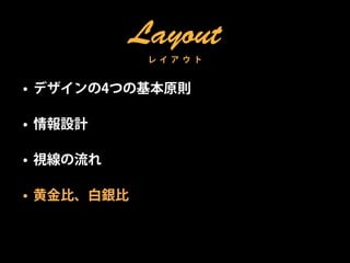 Layout
             レ イ ア ウ ト


• デザインの4つの基本原則

• 情報設計

• 視線の流れ

• 黄金比、白銀比
 