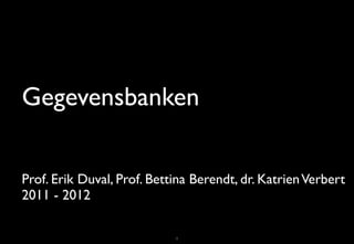 Gegevensbanken

Prof. Erik Duval, Prof. Bettina Berendt, dr. Katrien Verbert
2011 - 2012

                            1
 