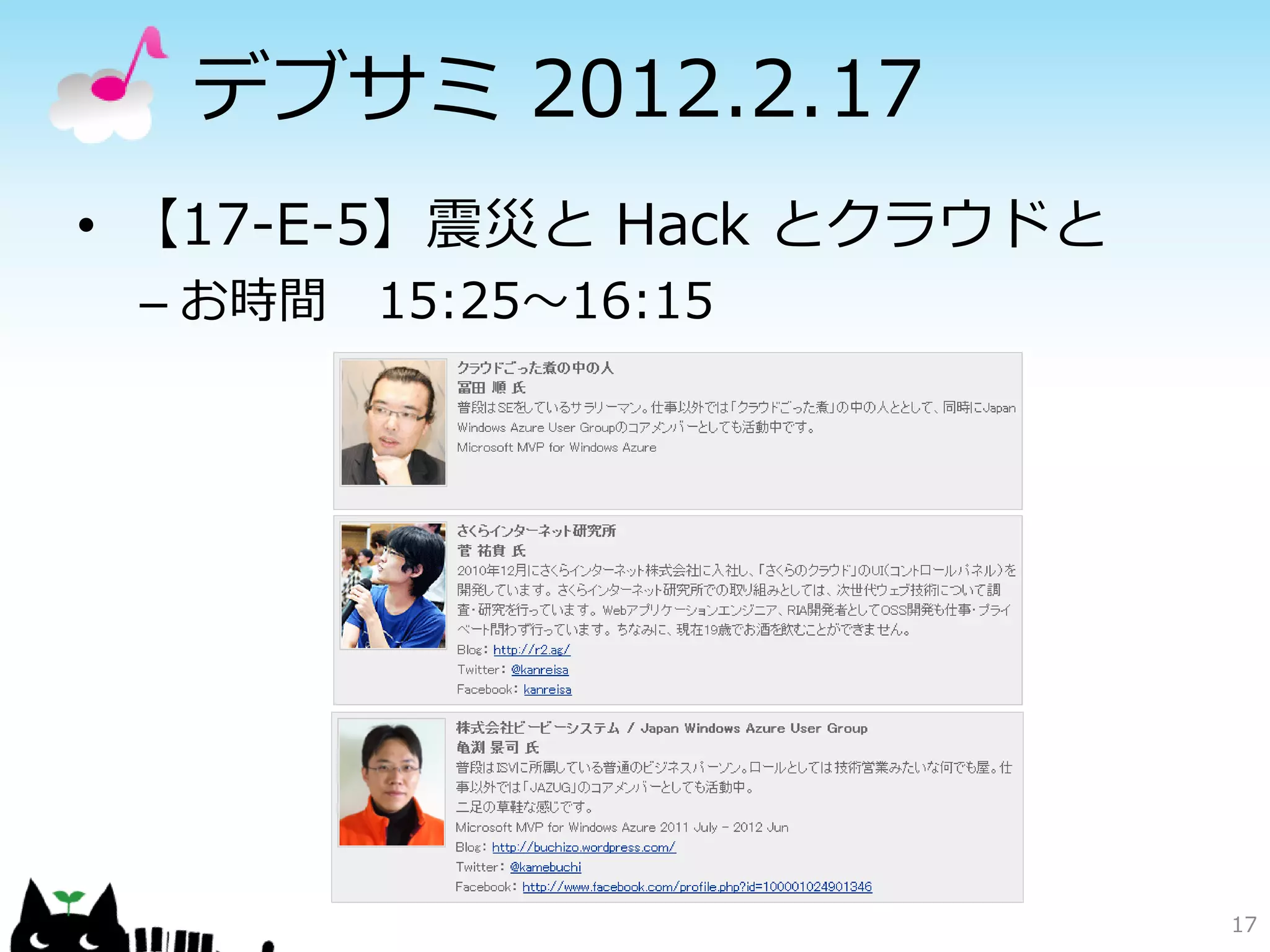 デブサミ 2012.2. 17
• 【17-E-5】震災と Hack とクラウドと
 – お時間 15:25～16:15




                            17
 