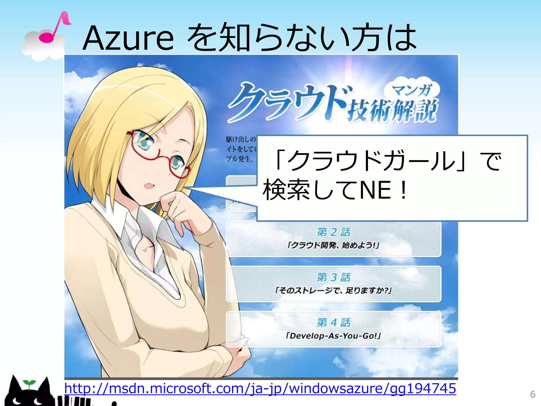 Azure を知らない方は


                          「クラウドガール」で
                          検索してNE！




http://msdn.microsoft.com/ja-jp/windowsazure/gg194745   6
 